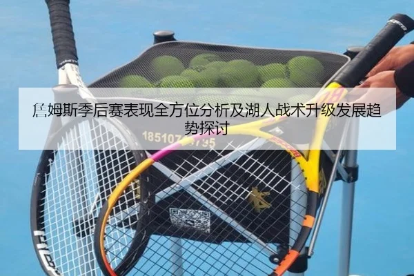 詹姆斯季后赛表现全方位分析及湖人战术升级发展趋势探讨